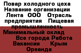 Повар холодного цеха › Название организации ­ Лента, ООО › Отрасль предприятия ­ Пищевая промышленность › Минимальный оклад ­ 18 000 - Все города Работа » Вакансии   . Крым,Ореанда